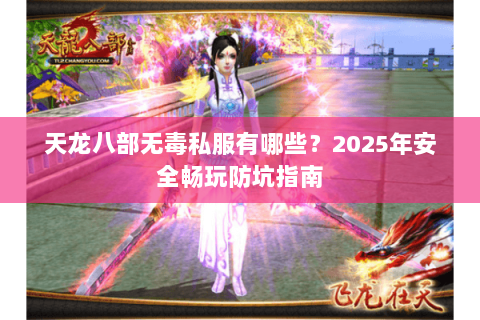 天龙八部无毒私服有哪些?2025年安全畅玩防坑指南 天龙八部无毒私服有哪些?2025年安全畅玩防坑指南
