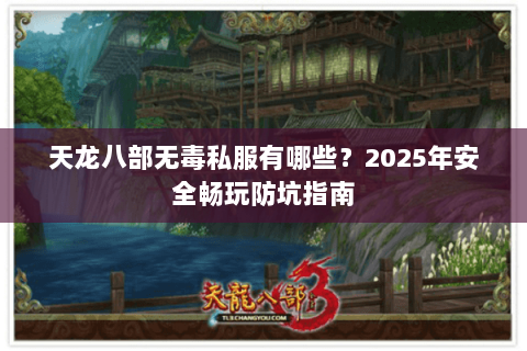 天龙八部无毒私服有哪些?2025年安全畅玩防坑指南 天龙八部无毒私服有哪些?2025年安全畅玩防坑指南