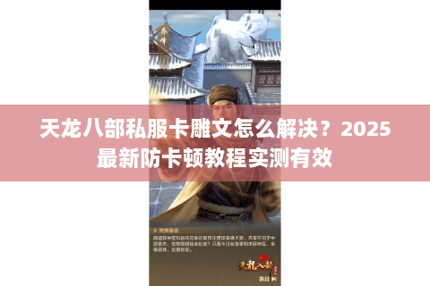天龙八部私服卡雕文怎么解决?2025最新防卡顿教程实测有效 天龙八部私服卡雕文怎么解决?2025最新防卡顿教程实测有效