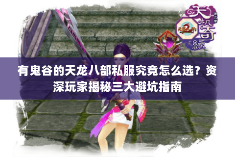 有鬼谷的天龙八部私服究竟怎么选?资深玩家揭秘三大避坑指南 有鬼谷的天龙八部私服究竟怎么选?资深玩家揭秘三大避坑指南