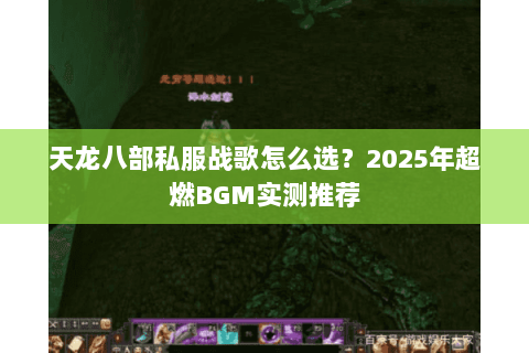 天龙八部私服战歌怎么选?2025年超燃BGM实测推荐 天龙八部私服战歌怎么选?2025年超燃BGM实测推荐