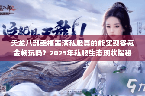 天龙八部幸福美满私服真的能实现零氪金畅玩吗?2025年私服生态现状揭秘 天龙八部幸福美满私服真的能实现零氪金畅玩吗?2025年私服生态现状揭秘