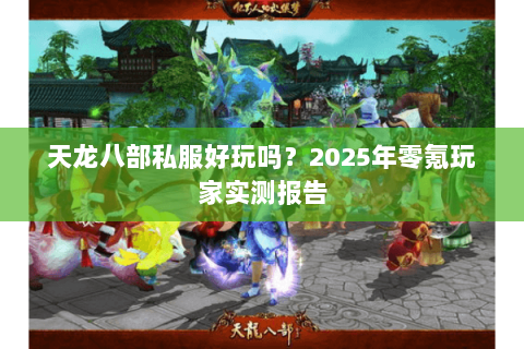 天龙八部私服好玩吗?2025年零氪玩家实测报告 天龙八部私服好玩吗?2025年零氪玩家实测报告