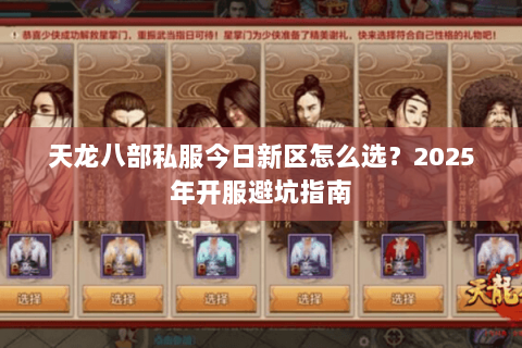 天龙八部私服今日新区怎么选?2025年开服避坑指南 天龙八部私服今日新区怎么选?2025年开服避坑指南