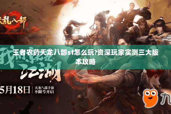 王者农药天龙八部sf怎么玩?资深玩家实测三大版本攻略 王者农药天龙八部sf怎么玩?资深玩家实测三大版本攻略