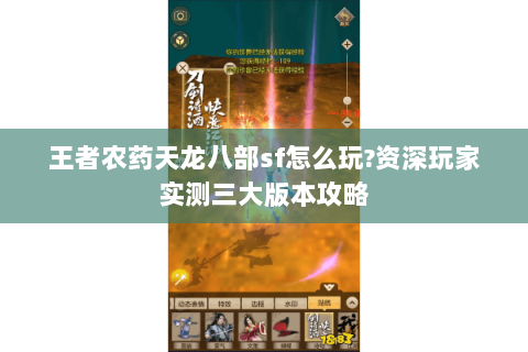 王者农药天龙八部sf怎么玩?资深玩家实测三大版本攻略 王者农药天龙八部sf怎么玩?资深玩家实测三大版本攻略