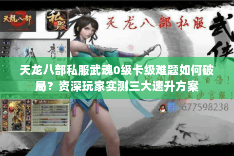 天龙八部私服武魂0级卡级难题如何破局?资深玩家实测三大速升方案 天龙八部私服武魂0级卡级难题如何破局?资深玩家实测三大速升方案