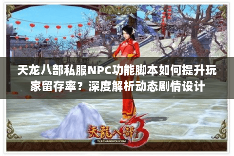 天龙八部私服NPC功能脚本如何提升玩家留存率?深度解析动态剧情设计 天龙八部私服NPC功能脚本如何提升玩家留存率?深度解析动态剧情设计