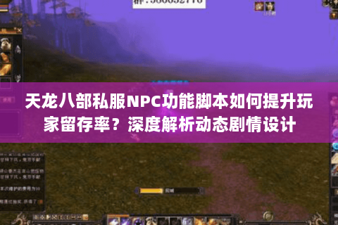 天龙八部私服NPC功能脚本如何提升玩家留存率?深度解析动态剧情设计 天龙八部私服NPC功能脚本如何提升玩家留存率?深度解析动态剧情设计