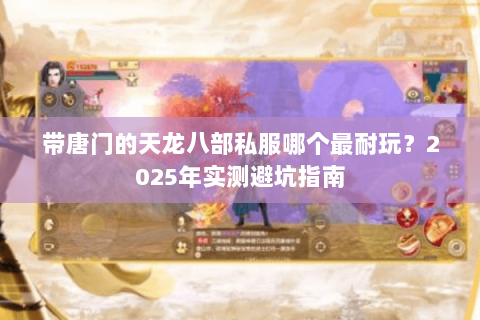 带唐门的天龙八部私服哪个最耐玩?2025年实测避坑指南 带唐门的天龙八部私服哪个最耐玩?2025年实测避坑指南