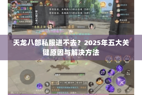 天龙八部私服进不去?2025年五大关键原因与解决方法 天龙八部私服进不去?2025年五大关键原因与解决方法