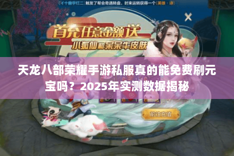 天龙八部荣耀手游私服真的能免费刷元宝吗?2025年实测数据揭秘 天龙八部荣耀手游私服真的能免费刷元宝吗?2025年实测数据揭秘