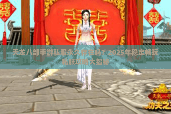 天龙八部手游私服永久存在吗?2025年稳定畅玩私服攻略大揭秘 天龙八部手游私服永久存在吗?2025年稳定畅玩私服攻略大揭秘