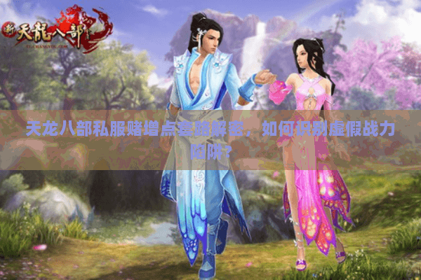 天龙八部私服赌增点套路解密，如何识别虚假战力陷阱？