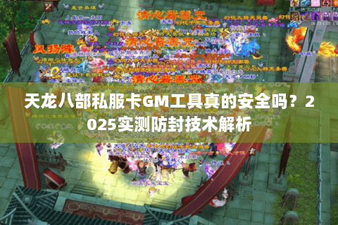天龙八部私服卡GM工具真的安全吗?2025实测防封技术解析 天龙八部私服卡GM工具真的安全吗?2025实测防封技术解析
