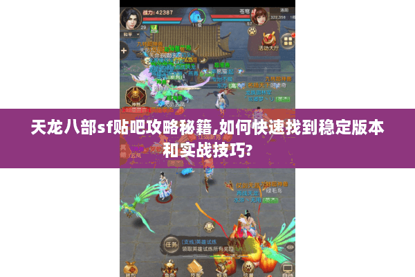 天龙八部sf贴吧攻略秘籍,如何快速找到稳定版本和实战技巧? 天龙八部sf贴吧攻略秘籍,如何快速找到稳定版本和实战技巧?