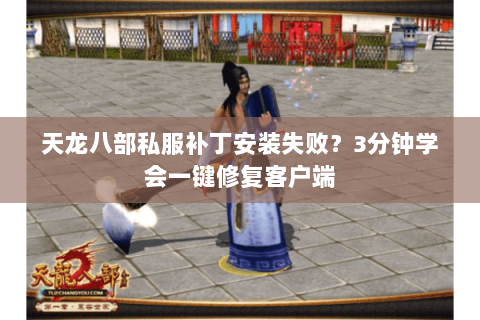 天龙八部私服补丁安装失败?3分钟学会一键修复客户端 天龙八部私服补丁安装失败?3分钟学会一键修复客户端