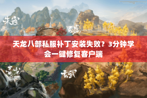 天龙八部私服补丁安装失败?3分钟学会一键修复客户端 天龙八部私服补丁安装失败?3分钟学会一键修复客户端