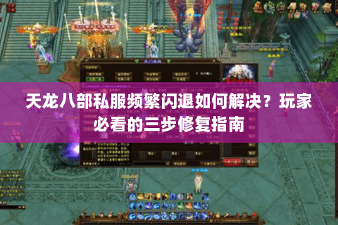 天龙八部私服频繁闪退如何解决?玩家必看的三步修复指南 天龙八部私服频繁闪退如何解决?玩家必看的三步修复指南