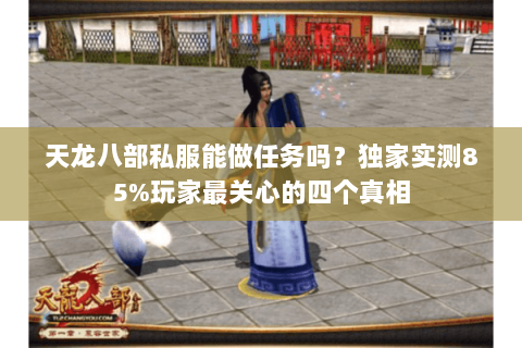 天龙八部私服能做任务吗?独家实测85%玩家最关心的四个真相 天龙八部私服能做任务吗?独家实测85%玩家最关心的四个真相