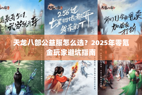 天龙八部公益服怎么选?2025年零氪金玩家避坑指南 天龙八部公益服怎么选?2025年零氪金玩家避坑指南