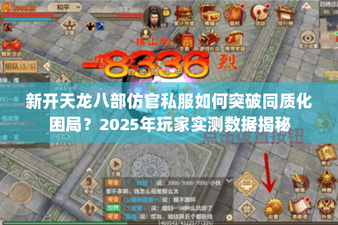 新开天龙八部仿官私服如何突破同质化困局?2025年玩家实测数据揭秘 新开天龙八部仿官私服如何突破同质化困局?2025年玩家实测数据揭秘