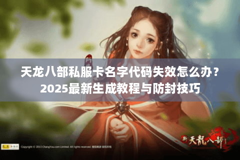 天龙八部私服卡名字代码失效怎么办？2025最新生成教程与防封技巧