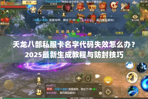 天龙八部私服卡名字代码失效怎么办？2025最新生成教程与防封技巧