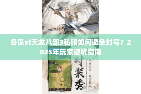 冬瓜sf天龙八部3私服如何避免封号?2025年玩家避坑指南 冬瓜sf天龙八部3私服如何避免封号?2025年玩家避坑指南