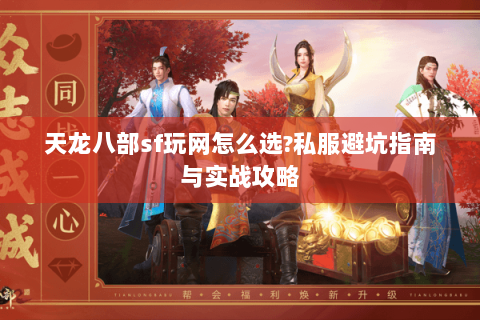 天龙八部sf玩网怎么选?私服避坑指南与实战攻略 天龙八部sf玩网怎么选?私服避坑指南与实战攻略