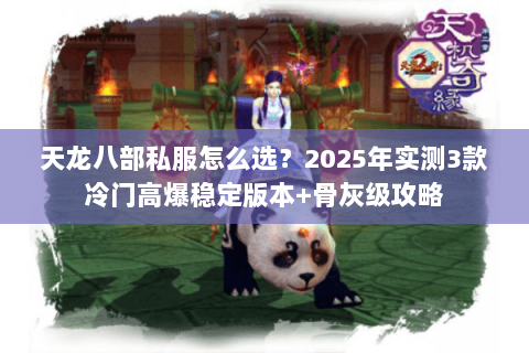 天龙八部私服怎么选?2025年实测3款冷门高爆稳定版本+骨灰级攻略 天龙八部私服怎么选?2025年实测3款冷门高爆稳定版本+骨灰级攻略