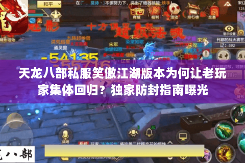 天龙八部私服笑傲江湖版本为何让老玩家集体回归?独家防封指南曝光 天龙八部私服笑傲江湖版本为何让老玩家集体回归?独家防封指南曝光