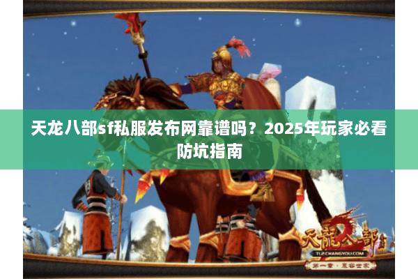 天龙八部sf私服发布网靠谱吗?2025年玩家必看防坑指南 天龙八部sf私服发布网靠谱吗?2025年玩家必看防坑指南