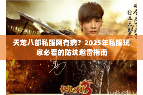 天龙八部私服网有病?2025年私服玩家必看的防坑避雷指南 天龙八部私服网有病?2025年私服玩家必看的防坑避雷指南