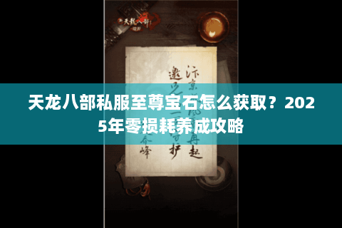 天龙八部私服至尊宝石怎么获取?2025年零损耗养成攻略 天龙八部私服至尊宝石怎么获取?2025年零损耗养成攻略