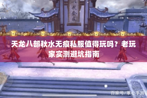 天龙八部秋水无痕私服值得玩吗?老玩家实测避坑指南 天龙八部秋水无痕私服值得玩吗?老玩家实测避坑指南