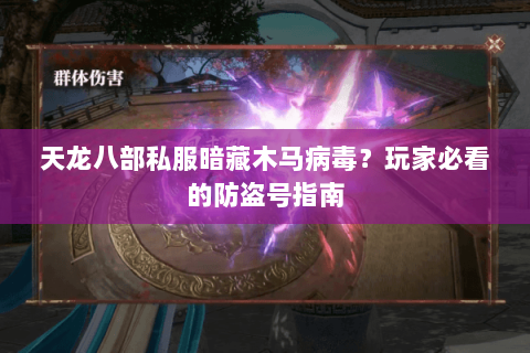 天龙八部私服暗藏木马病毒?玩家必看的防盗号指南 天龙八部私服暗藏木马病毒?玩家必看的防盗号指南