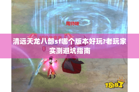 清远天龙八部sf哪个版本好玩?老玩家实测避坑指南 清远天龙八部sf哪个版本好玩?老玩家实测避坑指南