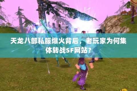 天龙八部私服爆火背后,老玩家为何集体转战SF网站? 天龙八部私服爆火背后,老玩家为何集体转战SF网站?