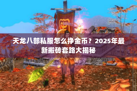 天龙八部私服怎么挣金币?2025年最新搬砖套路大揭秘 天龙八部私服怎么挣金币?2025年最新搬砖套路大揭秘