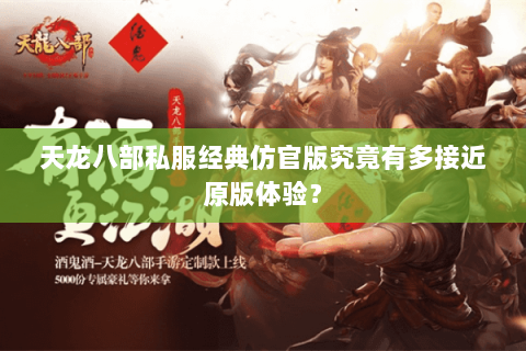 天龙八部私服经典仿官版究竟有多接近原版体验? 天龙八部私服经典仿官版究竟有多接近原版体验?