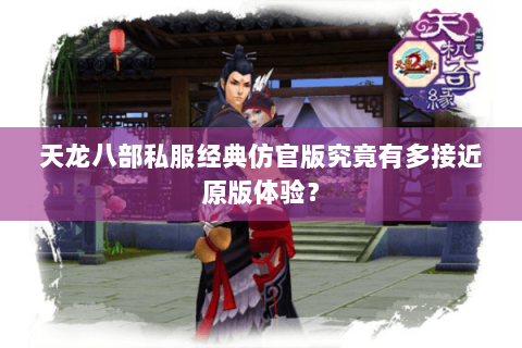 天龙八部私服经典仿官版究竟有多接近原版体验? 天龙八部私服经典仿官版究竟有多接近原版体验?