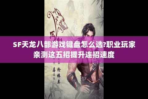 SF天龙八部游戏键盘怎么选?职业玩家亲测这五招提升连招速度