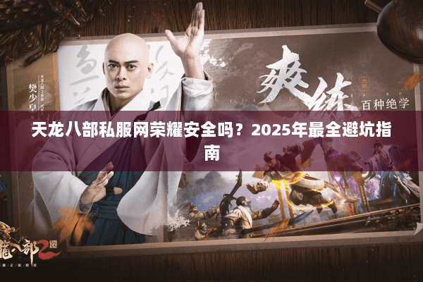 天龙八部私服网荣耀安全吗?2025年最全避坑指南 天龙八部私服网荣耀安全吗?2025年最全避坑指南