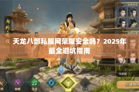 天龙八部私服网荣耀安全吗?2025年最全避坑指南 天龙八部私服网荣耀安全吗?2025年最全避坑指南
