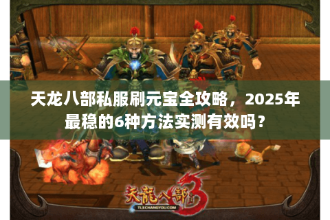 天龙八部私服刷元宝全攻略,2025年最稳的6种方法实测有效吗? 天龙八部私服刷元宝全攻略,2025年最稳的6种方法实测有效吗?
