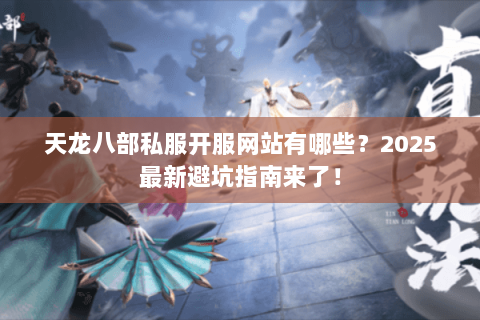 天龙八部私服开服网站有哪些?2025最新避坑指南来了! 天龙八部私服开服网站有哪些?2025最新避坑指南来了!