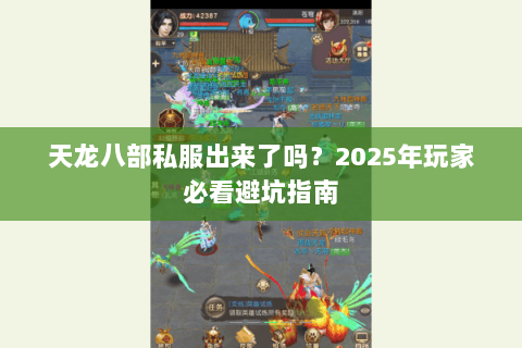 天龙八部私服出来了吗?2025年玩家必看避坑指南 天龙八部私服出来了吗?2025年玩家必看避坑指南