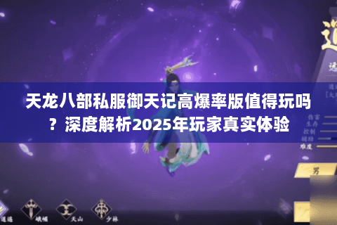 天龙八部私服御天记高爆率版值得玩吗?深度解析2025年玩家真实体验 天龙八部私服御天记高爆率版值得玩吗?深度解析2025年玩家真实体验