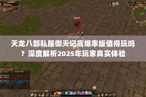 天龙八部私服御天记高爆率版值得玩吗?深度解析2025年玩家真实体验 天龙八部私服御天记高爆率版值得玩吗?深度解析2025年玩家真实体验